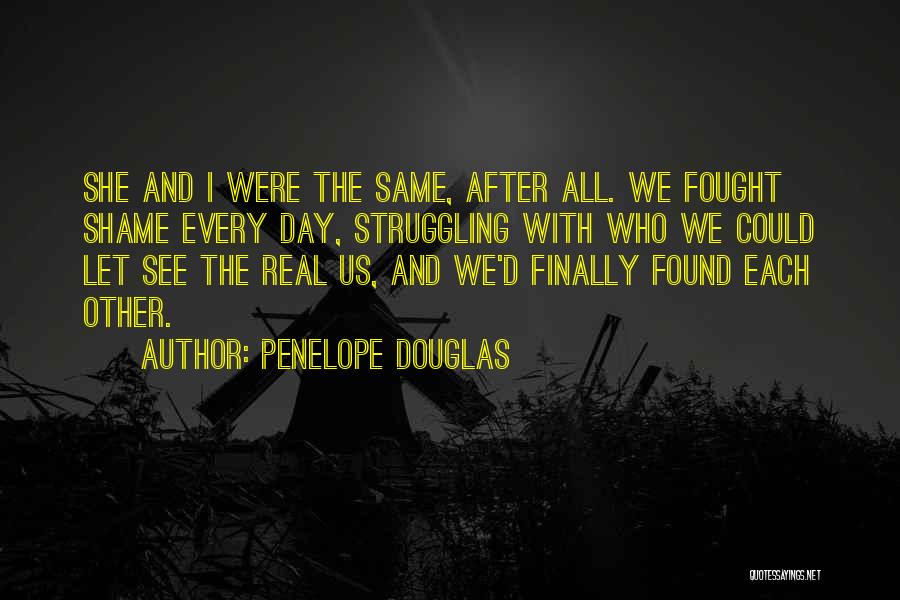 Penelope Douglas Quotes: She And I Were The Same, After All. We Fought Shame Every Day, Struggling With Who We Could Let See