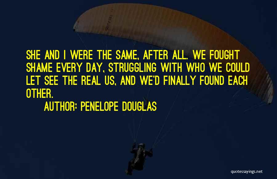Penelope Douglas Quotes: She And I Were The Same, After All. We Fought Shame Every Day, Struggling With Who We Could Let See