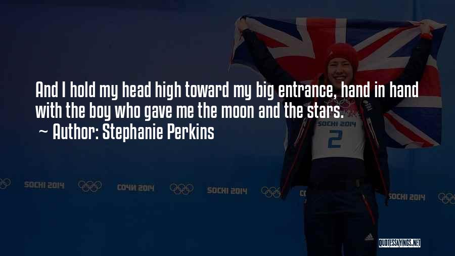 Stephanie Perkins Quotes: And I Hold My Head High Toward My Big Entrance, Hand In Hand With The Boy Who Gave Me The