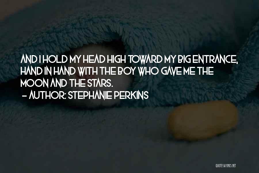 Stephanie Perkins Quotes: And I Hold My Head High Toward My Big Entrance, Hand In Hand With The Boy Who Gave Me The