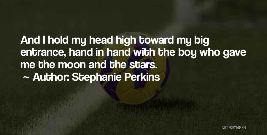 Stephanie Perkins Quotes: And I Hold My Head High Toward My Big Entrance, Hand In Hand With The Boy Who Gave Me The