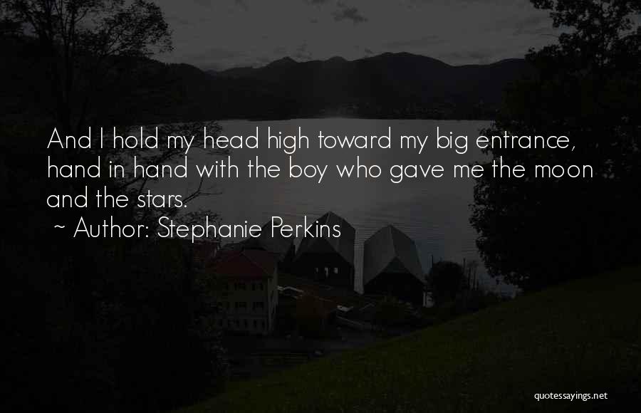Stephanie Perkins Quotes: And I Hold My Head High Toward My Big Entrance, Hand In Hand With The Boy Who Gave Me The