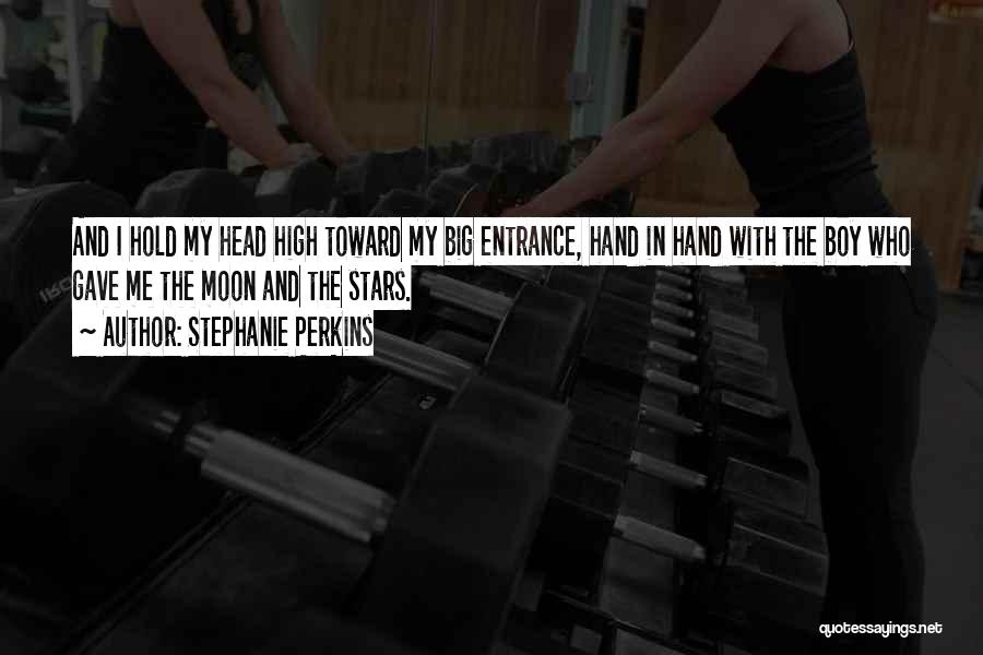 Stephanie Perkins Quotes: And I Hold My Head High Toward My Big Entrance, Hand In Hand With The Boy Who Gave Me The