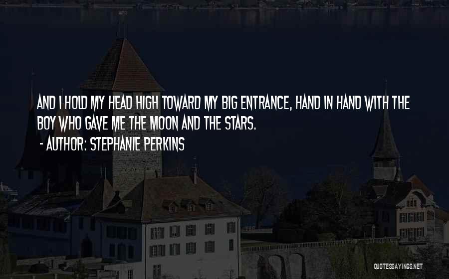 Stephanie Perkins Quotes: And I Hold My Head High Toward My Big Entrance, Hand In Hand With The Boy Who Gave Me The