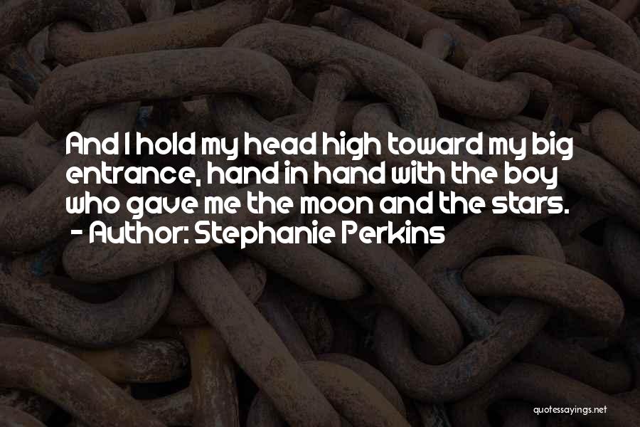 Stephanie Perkins Quotes: And I Hold My Head High Toward My Big Entrance, Hand In Hand With The Boy Who Gave Me The