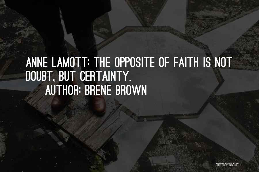 Brene Brown Quotes: Anne Lamott: The Opposite Of Faith Is Not Doubt, But Certainty.