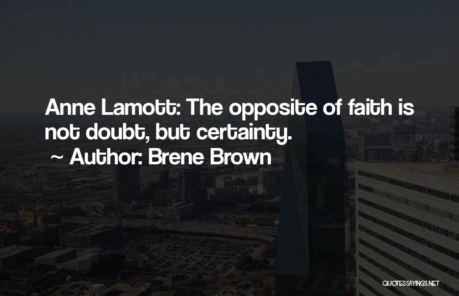 Brene Brown Quotes: Anne Lamott: The Opposite Of Faith Is Not Doubt, But Certainty.