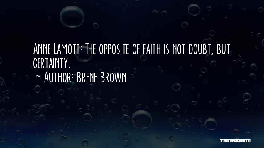 Brene Brown Quotes: Anne Lamott: The Opposite Of Faith Is Not Doubt, But Certainty.
