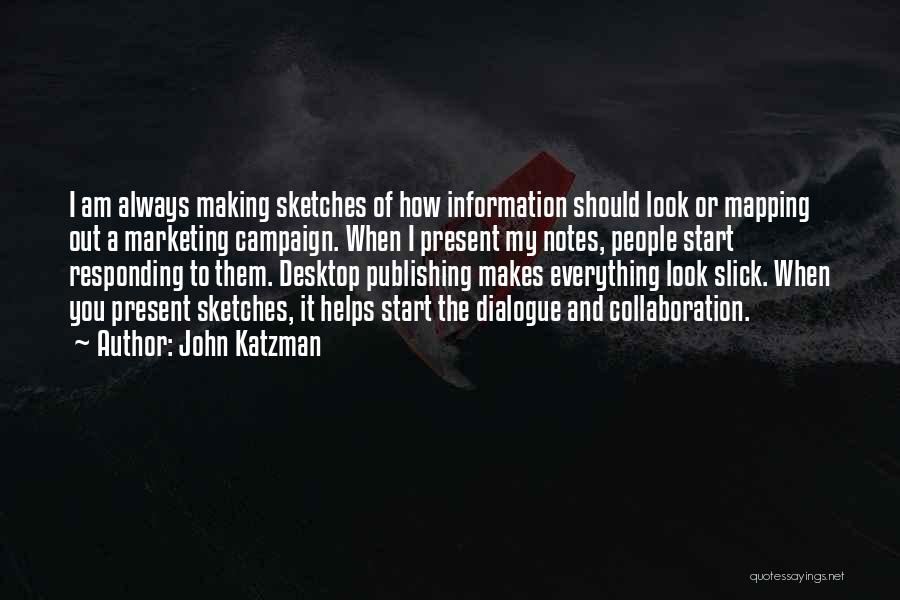 John Katzman Quotes: I Am Always Making Sketches Of How Information Should Look Or Mapping Out A Marketing Campaign. When I Present My