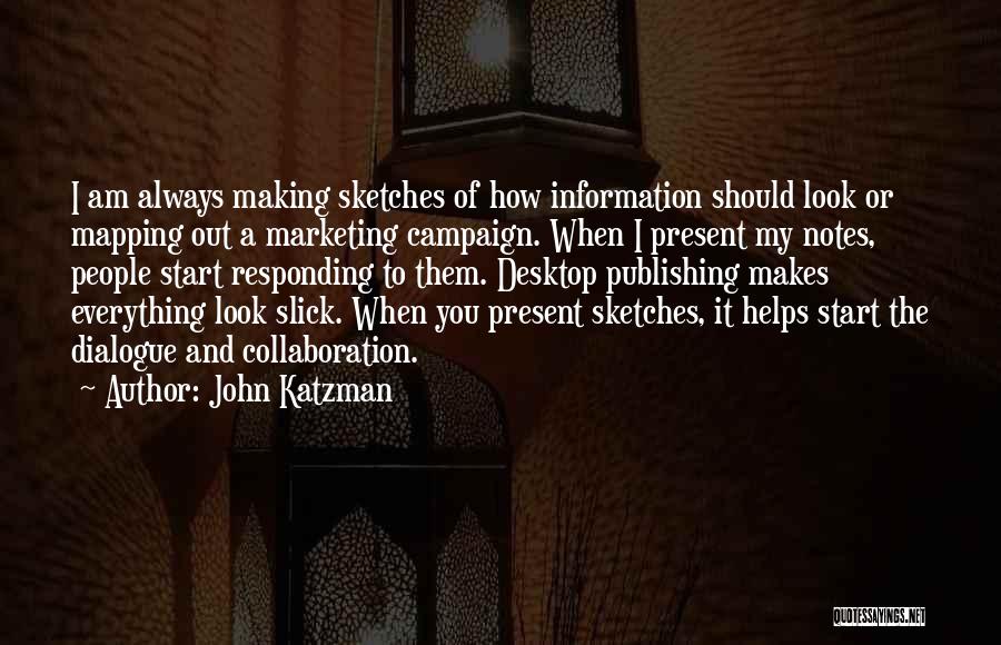 John Katzman Quotes: I Am Always Making Sketches Of How Information Should Look Or Mapping Out A Marketing Campaign. When I Present My