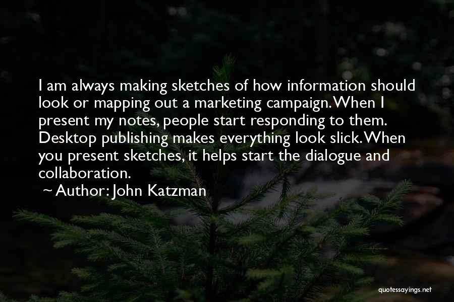 John Katzman Quotes: I Am Always Making Sketches Of How Information Should Look Or Mapping Out A Marketing Campaign. When I Present My