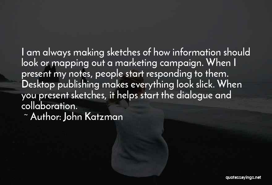 John Katzman Quotes: I Am Always Making Sketches Of How Information Should Look Or Mapping Out A Marketing Campaign. When I Present My