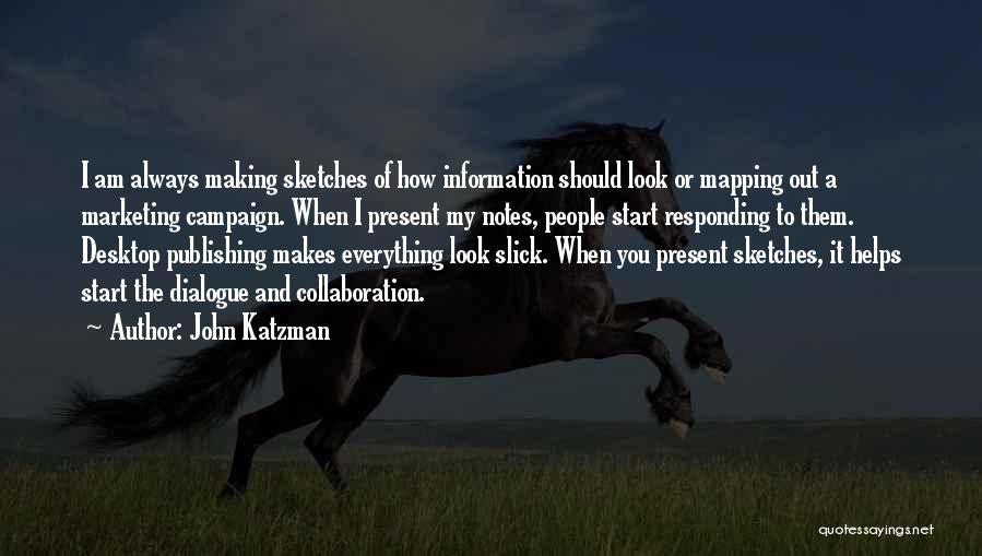 John Katzman Quotes: I Am Always Making Sketches Of How Information Should Look Or Mapping Out A Marketing Campaign. When I Present My