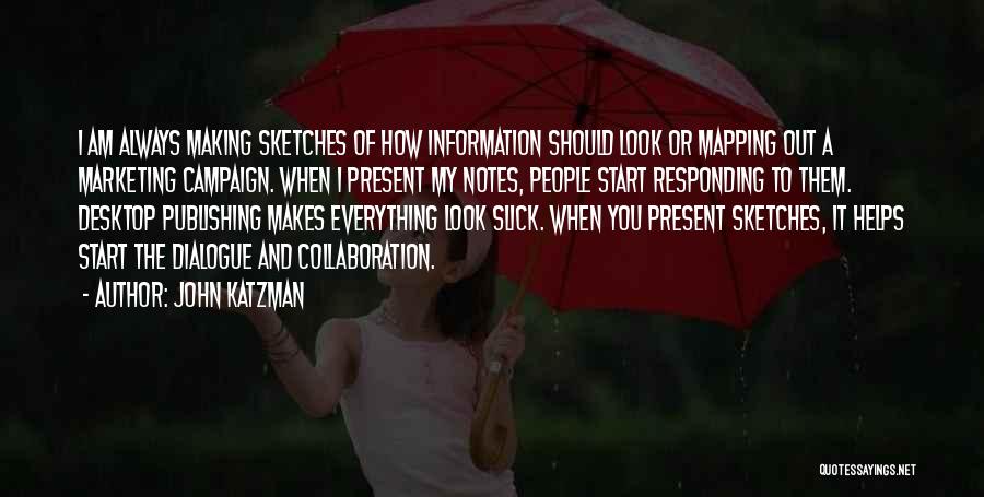 John Katzman Quotes: I Am Always Making Sketches Of How Information Should Look Or Mapping Out A Marketing Campaign. When I Present My