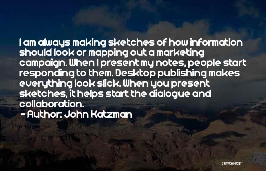 John Katzman Quotes: I Am Always Making Sketches Of How Information Should Look Or Mapping Out A Marketing Campaign. When I Present My