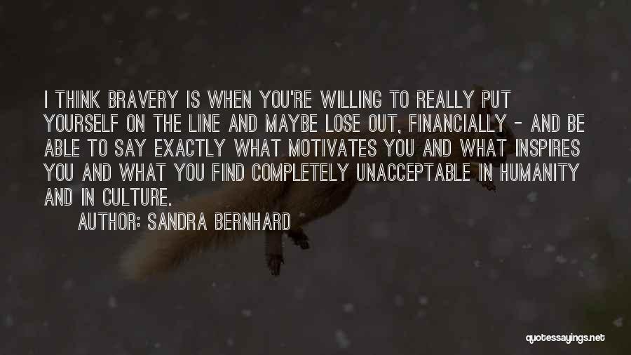 Sandra Bernhard Quotes: I Think Bravery Is When You're Willing To Really Put Yourself On The Line And Maybe Lose Out, Financially -