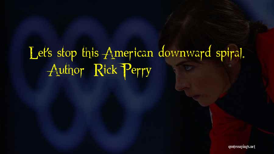 Rick Perry Quotes: Let's Stop This American Downward Spiral.