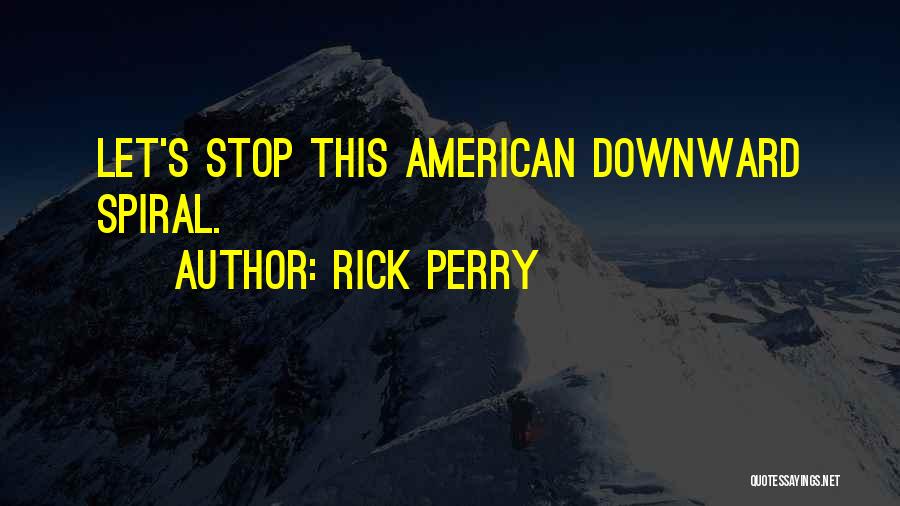 Rick Perry Quotes: Let's Stop This American Downward Spiral.