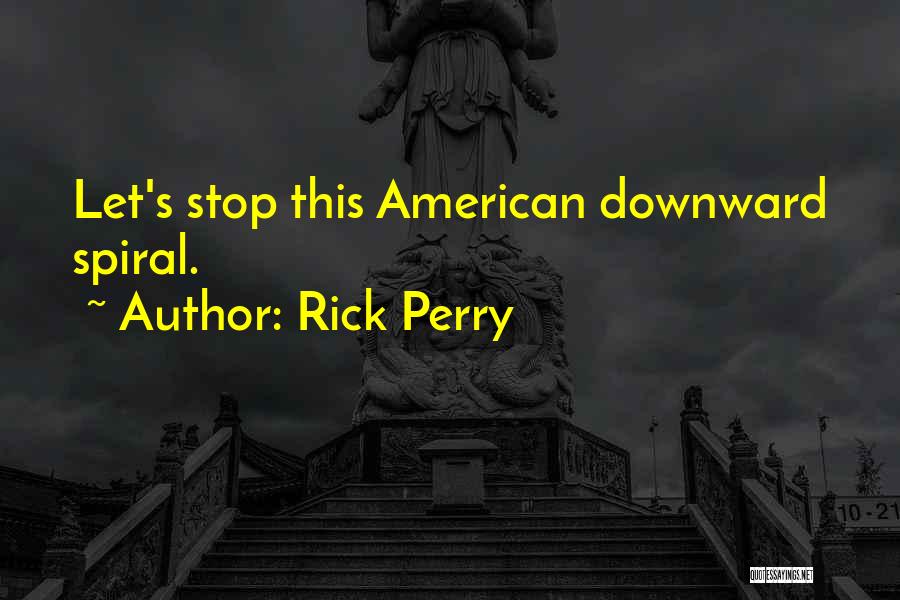 Rick Perry Quotes: Let's Stop This American Downward Spiral.