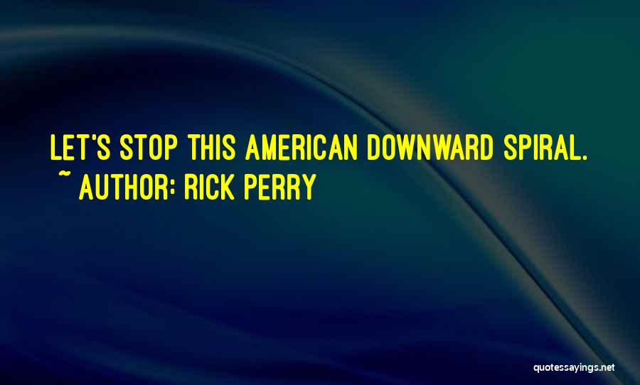 Rick Perry Quotes: Let's Stop This American Downward Spiral.