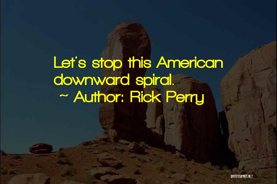 Rick Perry Quotes: Let's Stop This American Downward Spiral.