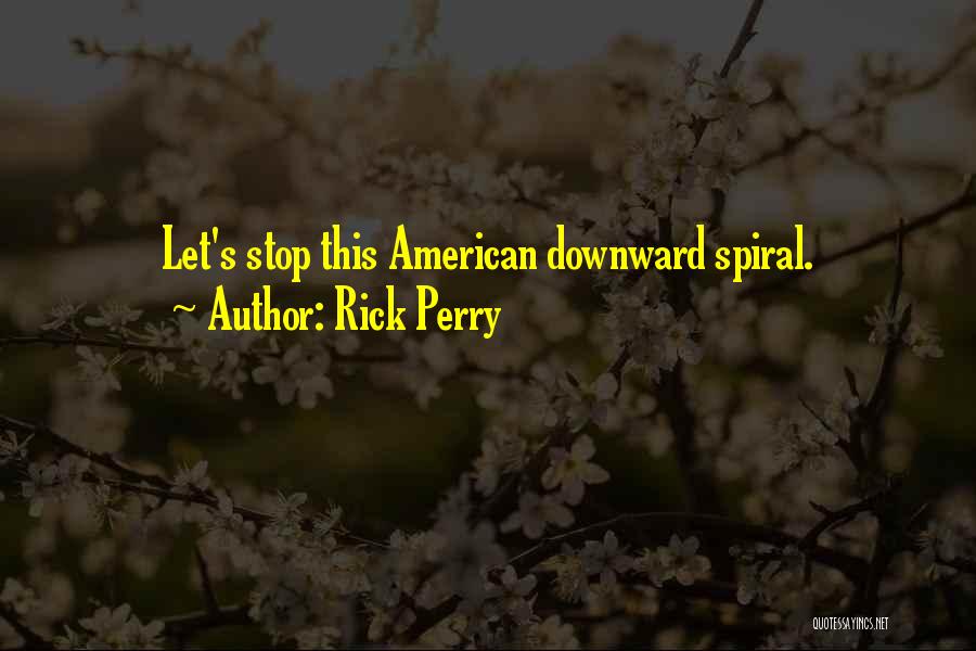 Rick Perry Quotes: Let's Stop This American Downward Spiral.