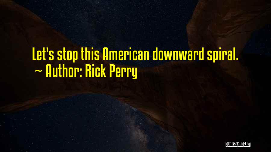 Rick Perry Quotes: Let's Stop This American Downward Spiral.