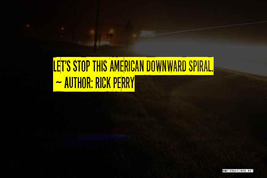 Rick Perry Quotes: Let's Stop This American Downward Spiral.