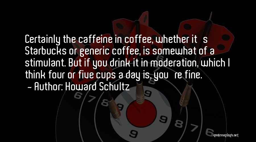 Howard Schultz Quotes: Certainly The Caffeine In Coffee, Whether It's Starbucks Or Generic Coffee, Is Somewhat Of A Stimulant. But If You Drink