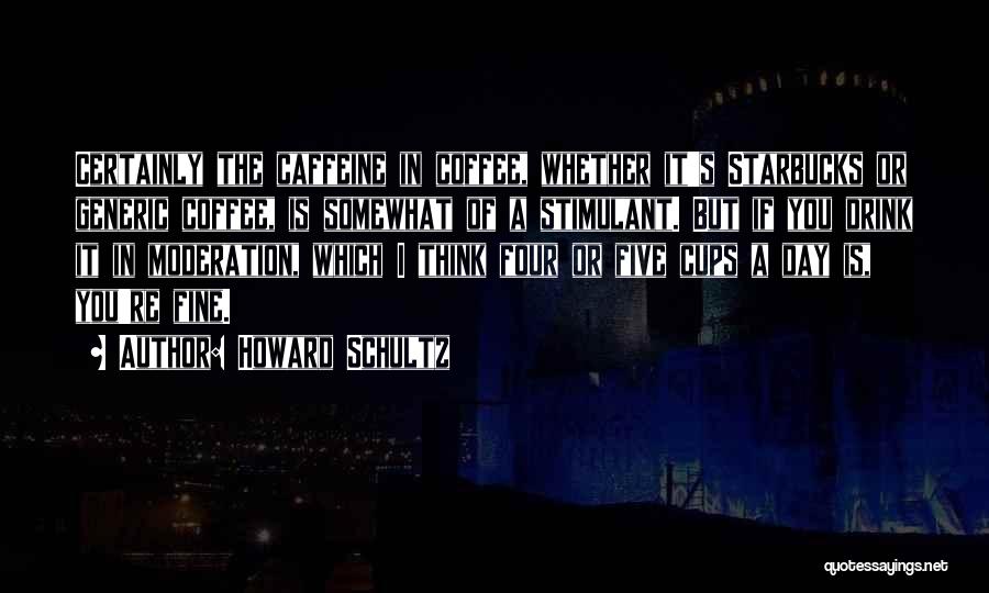 Howard Schultz Quotes: Certainly The Caffeine In Coffee, Whether It's Starbucks Or Generic Coffee, Is Somewhat Of A Stimulant. But If You Drink