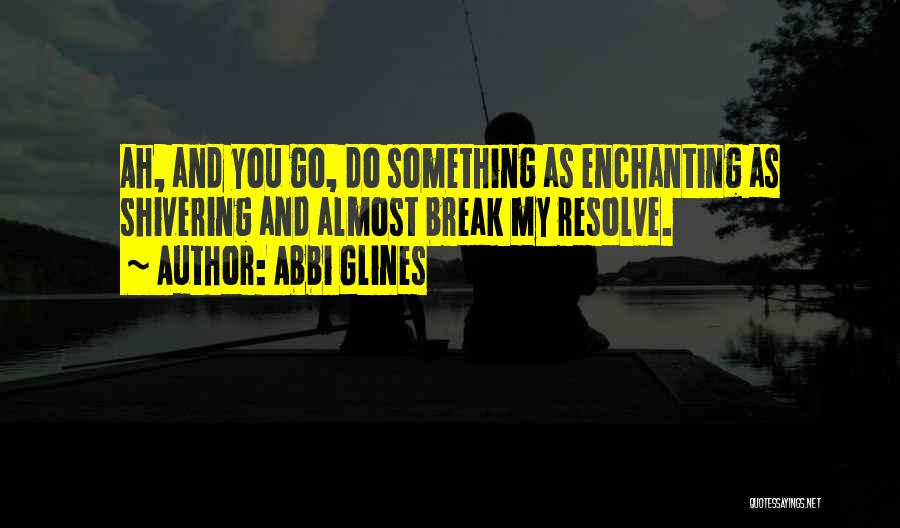 Abbi Glines Quotes: Ah, And You Go, Do Something As Enchanting As Shivering And Almost Break My Resolve.