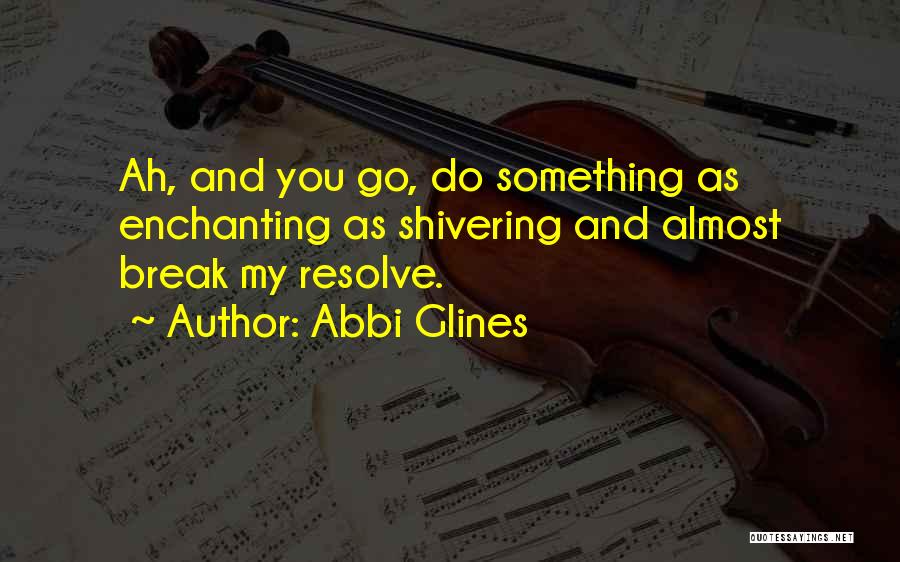 Abbi Glines Quotes: Ah, And You Go, Do Something As Enchanting As Shivering And Almost Break My Resolve.