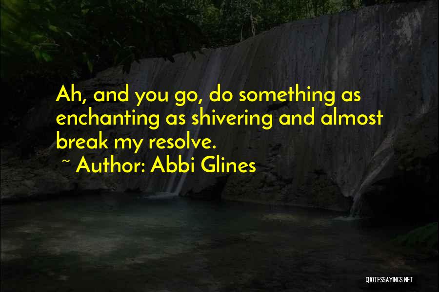 Abbi Glines Quotes: Ah, And You Go, Do Something As Enchanting As Shivering And Almost Break My Resolve.