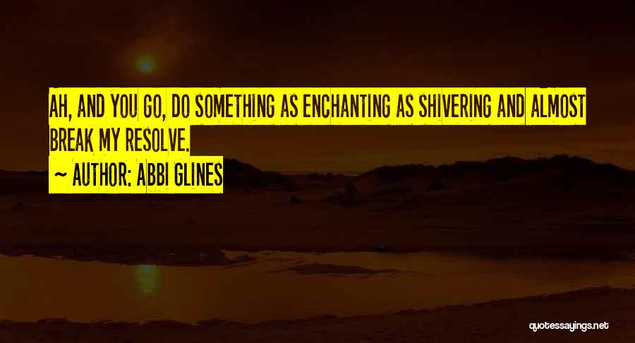 Abbi Glines Quotes: Ah, And You Go, Do Something As Enchanting As Shivering And Almost Break My Resolve.