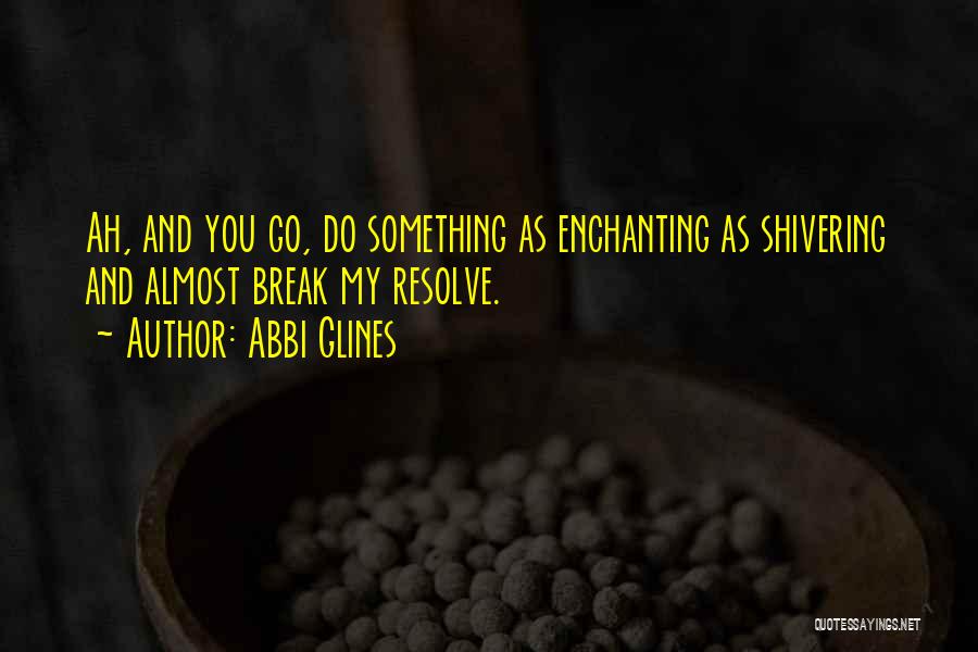Abbi Glines Quotes: Ah, And You Go, Do Something As Enchanting As Shivering And Almost Break My Resolve.