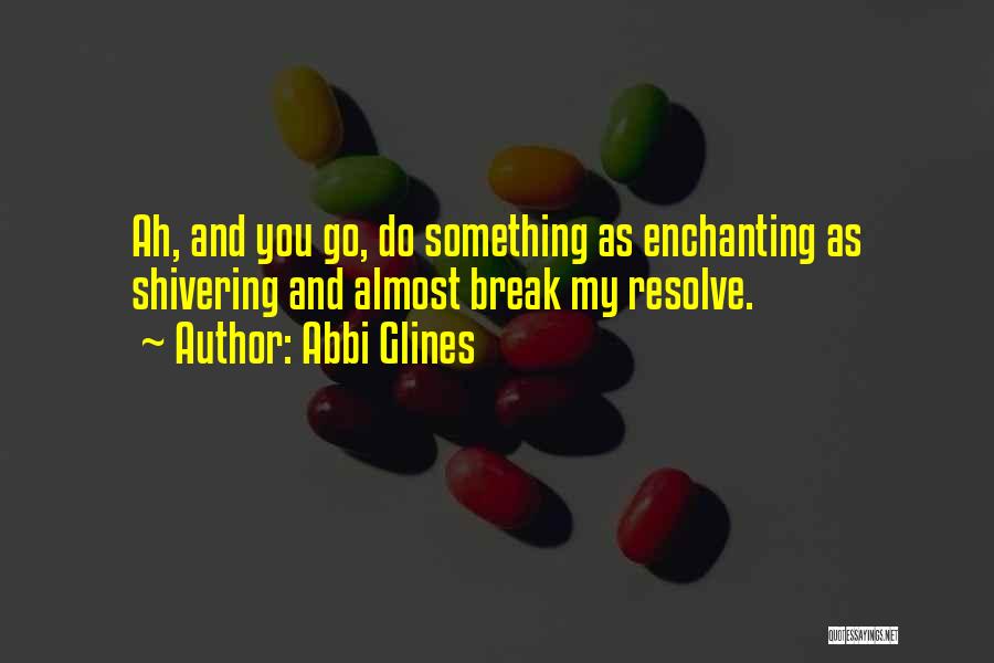 Abbi Glines Quotes: Ah, And You Go, Do Something As Enchanting As Shivering And Almost Break My Resolve.