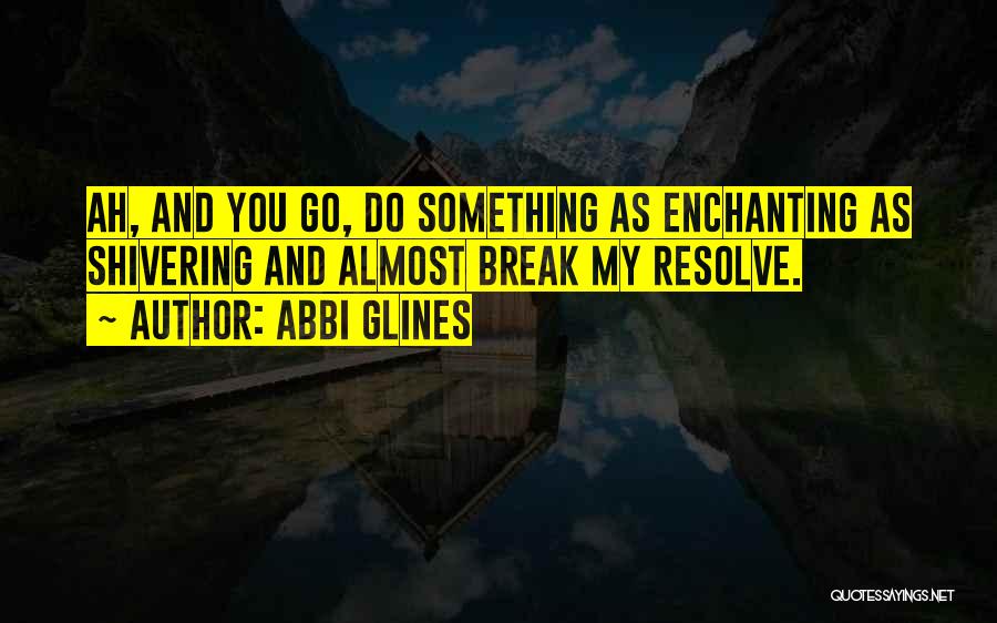 Abbi Glines Quotes: Ah, And You Go, Do Something As Enchanting As Shivering And Almost Break My Resolve.