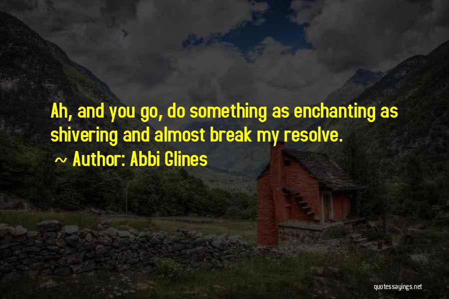 Abbi Glines Quotes: Ah, And You Go, Do Something As Enchanting As Shivering And Almost Break My Resolve.