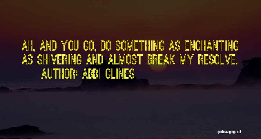 Abbi Glines Quotes: Ah, And You Go, Do Something As Enchanting As Shivering And Almost Break My Resolve.