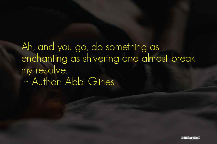 Abbi Glines Quotes: Ah, And You Go, Do Something As Enchanting As Shivering And Almost Break My Resolve.