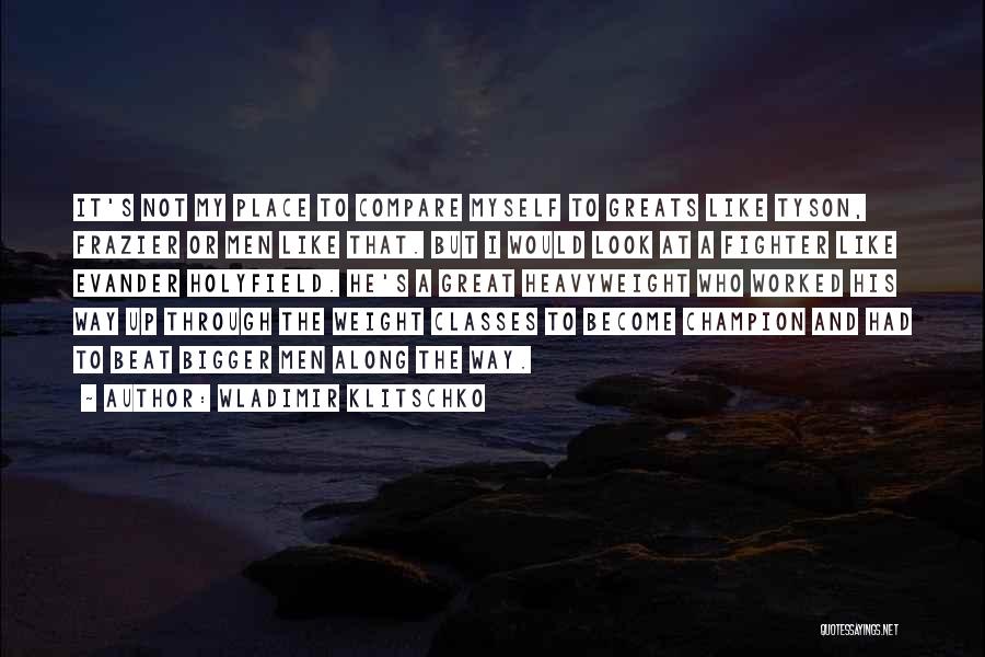 Wladimir Klitschko Quotes: It's Not My Place To Compare Myself To Greats Like Tyson, Frazier Or Men Like That. But I Would Look