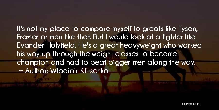 Wladimir Klitschko Quotes: It's Not My Place To Compare Myself To Greats Like Tyson, Frazier Or Men Like That. But I Would Look