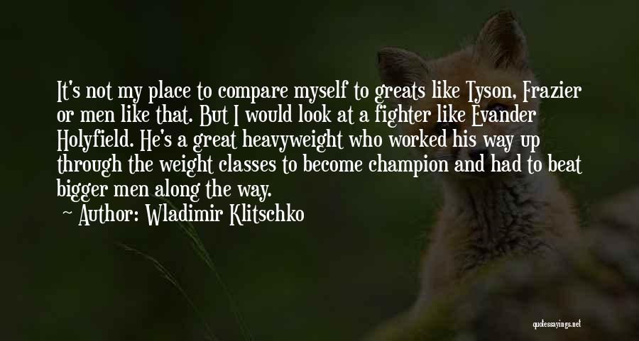 Wladimir Klitschko Quotes: It's Not My Place To Compare Myself To Greats Like Tyson, Frazier Or Men Like That. But I Would Look