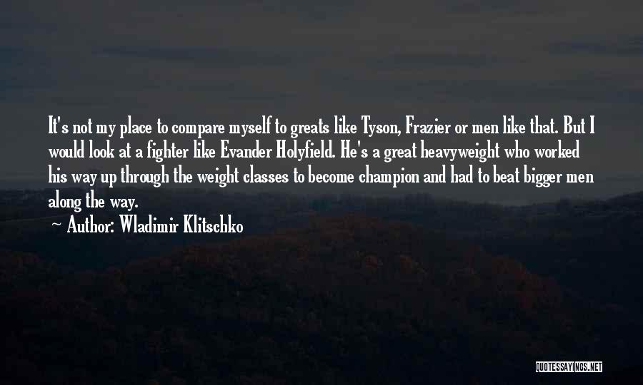 Wladimir Klitschko Quotes: It's Not My Place To Compare Myself To Greats Like Tyson, Frazier Or Men Like That. But I Would Look