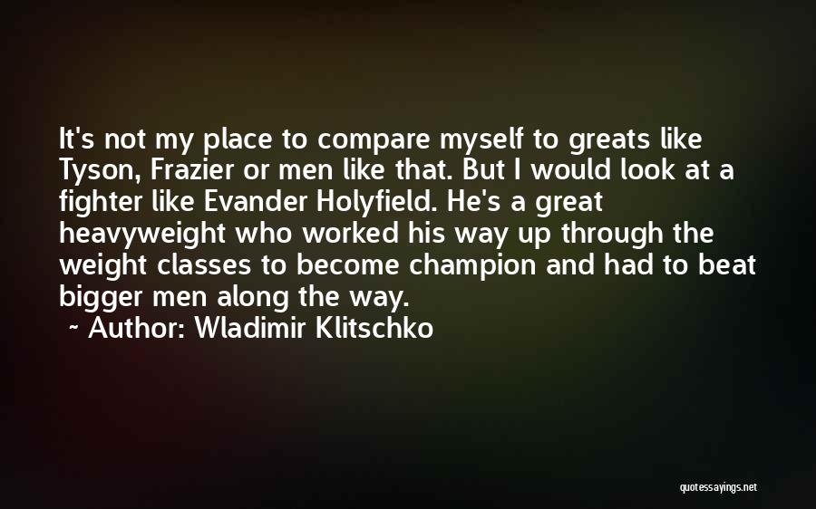 Wladimir Klitschko Quotes: It's Not My Place To Compare Myself To Greats Like Tyson, Frazier Or Men Like That. But I Would Look