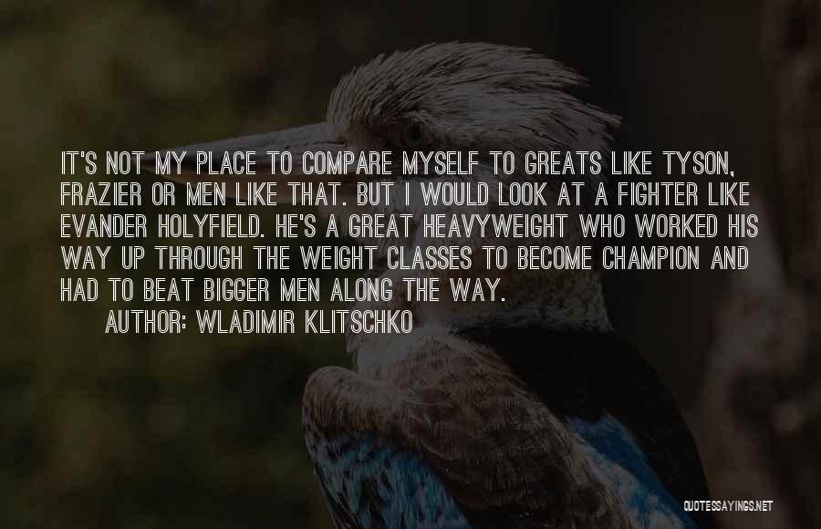 Wladimir Klitschko Quotes: It's Not My Place To Compare Myself To Greats Like Tyson, Frazier Or Men Like That. But I Would Look