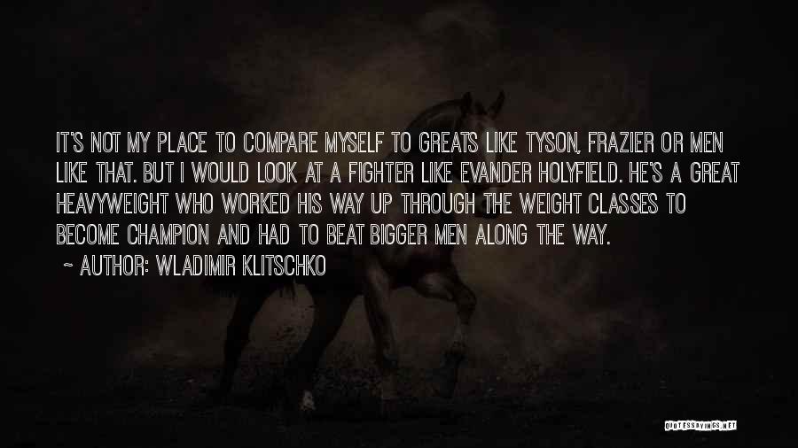 Wladimir Klitschko Quotes: It's Not My Place To Compare Myself To Greats Like Tyson, Frazier Or Men Like That. But I Would Look