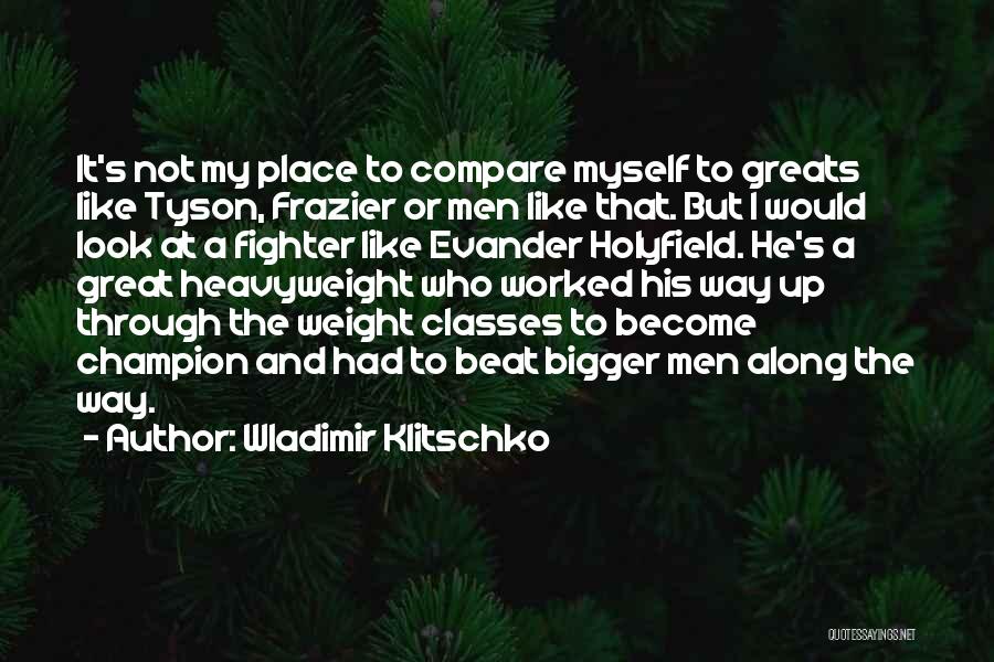 Wladimir Klitschko Quotes: It's Not My Place To Compare Myself To Greats Like Tyson, Frazier Or Men Like That. But I Would Look