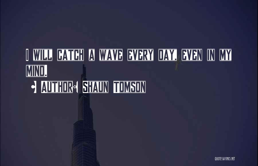 Shaun Tomson Quotes: I Will Catch A Wave Every Day, Even In My Mind.