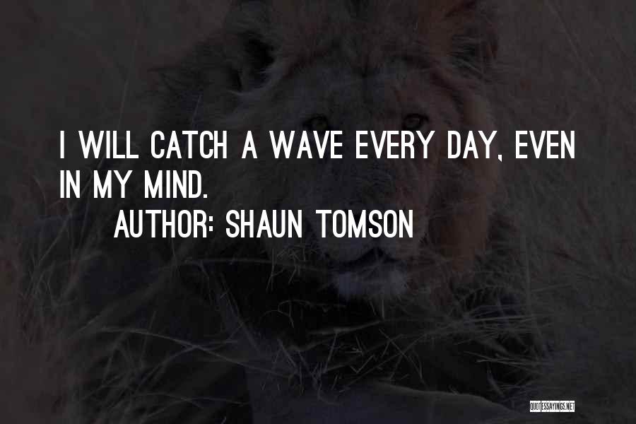 Shaun Tomson Quotes: I Will Catch A Wave Every Day, Even In My Mind.